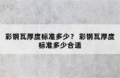 彩钢瓦厚度标准多少？ 彩钢瓦厚度标准多少合适